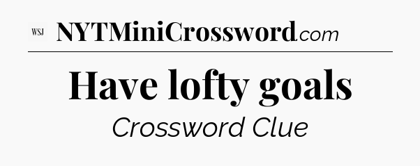 Have lofty goals - WSJ Crossword