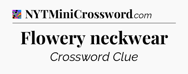 Flowery neckwear Crossword Clue