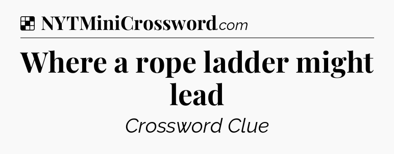Solution: Where a rope ladder might lead - NYT Crossword