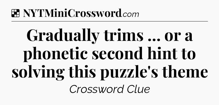 Solution: Gradually trims … or a phonetic second hint to solving this puzzle's theme - NYT Crossword