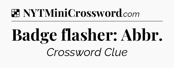 Solution: Badge flasher: Abbr - NYT Crossword
