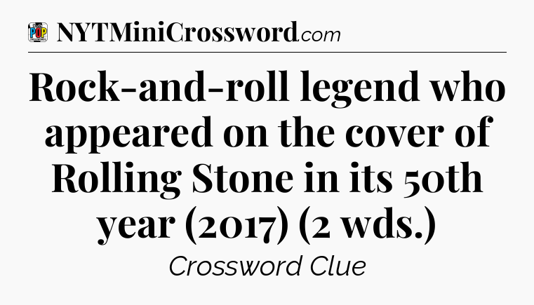 Rock-and-roll legend who appeared on the cover of Rolling Stone in its 50th year (2017) (2 wds.) Crossword Clue