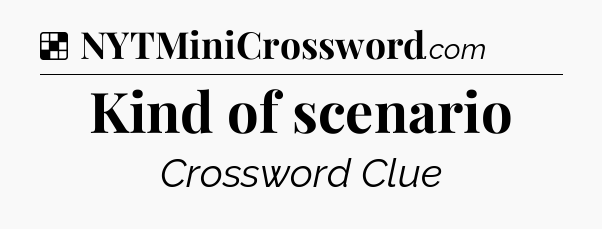 Solution: Kind of scenario - NYT Crossword