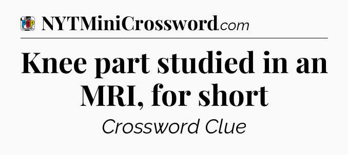 Knee part studied in an MRI, for short Crossword Clue