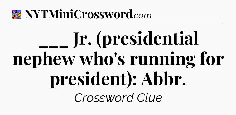 ___ Jr. (presidential nephew who's running for president): Abbr Crossword Clue