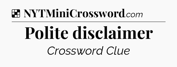 Solution: Polite disclaimer - NYT Crossword