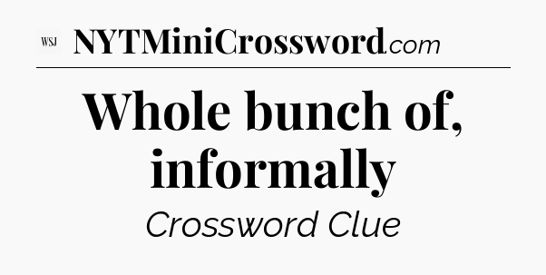 Whole bunch of, informally - WSJ Crossword
