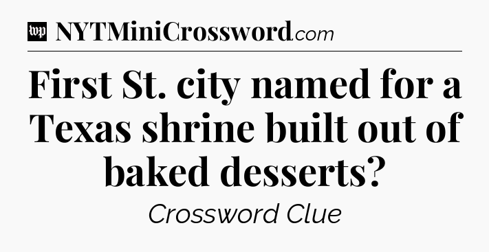 First St. city named for a Texas shrine built out of baked desserts Crossword Clue
