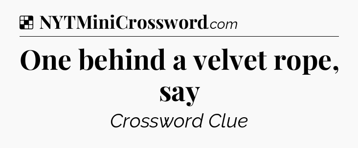 Solution: One behind a velvet rope, say - NYT Crossword