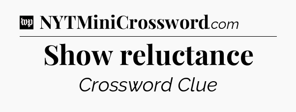 Show reluctance Crossword Clue