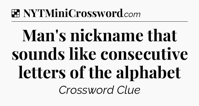 Solution: Man's nickname that sounds like consecutive letters of the alphabet - NYT Crossword