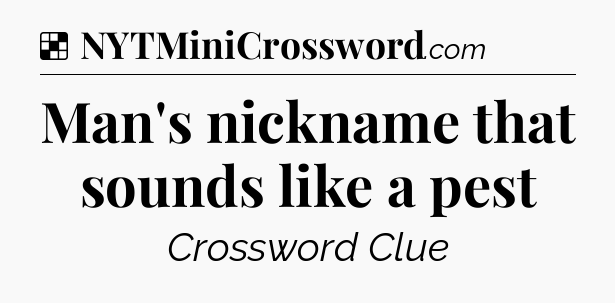 Solution: Man's nickname that sounds like a pest - NYT Crossword