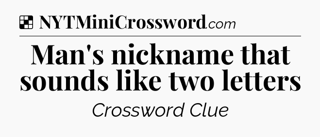 Solution: Man's nickname that sounds like two letters - NYT Crossword