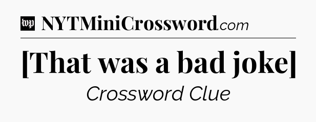 [That was a bad joke] Crossword Clue
