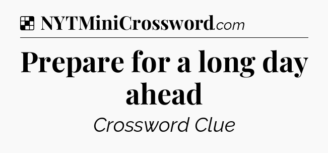Solution: Prepare for a long day ahead - NYT Crossword