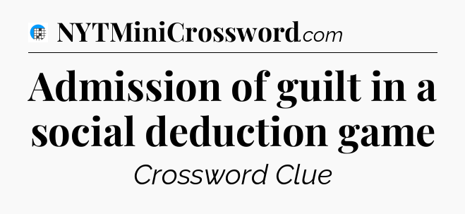 Admission of guilt in a social deduction game Crossword Clue