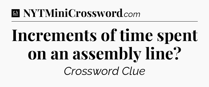 Increments of time spent on an assembly line - LA Times Crossword