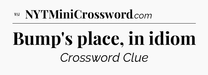 Bump's place, in idiom - WSJ Crossword