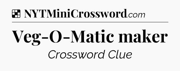 Solution: Veg-O-Matic maker - NYT Crossword