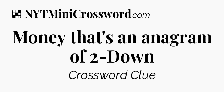 Solution: Money that's an anagram of 2-Down - NYT Crossword