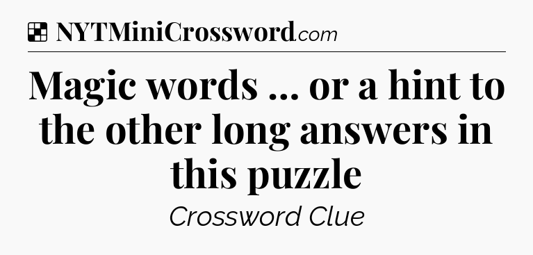 Solution: Magic words … or a hint to the other long answers in this puzzle - NYT Crossword