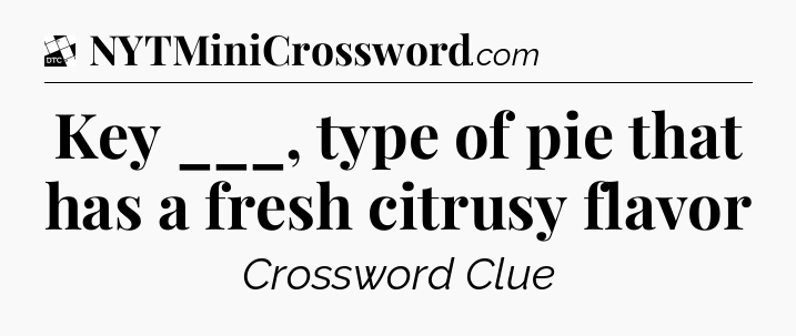 Key ___, type of pie that has a fresh citrusy flavor - Daily Themed Classic Crossword