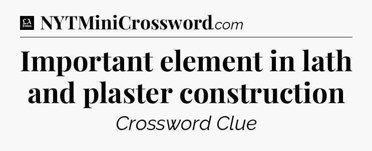 Important element in lath and plaster construction - LA Times Crossword