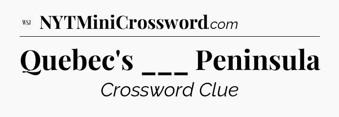 Quebec's ___ Peninsula - WSJ Crossword