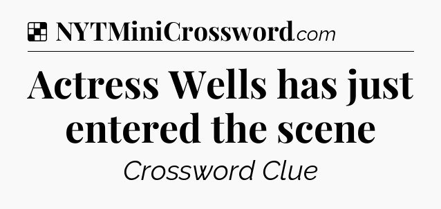 Solution: Actress Wells has just entered the scene - NYT Crossword
