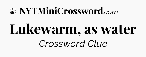 Lukewarm, as water - Daily Themed Classic Crossword