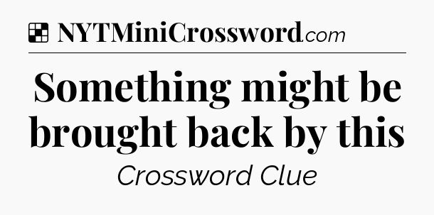 Solution: Something might be brought back by this - NYT Crossword