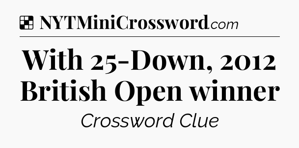Solution: With 25-Down, 2012 British Open winner - NYT Crossword