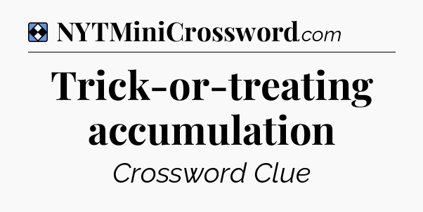 Solution: Trick-or-treating accumulation - NYT Mini Crossword