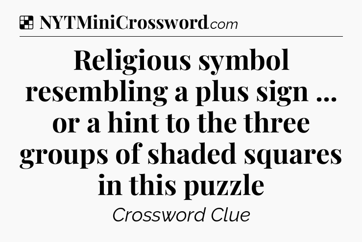 Solution: Religious symbol resembling a plus sign ... or a hint to the three groups of shaded squares in this puzzle - NYT Crossword
