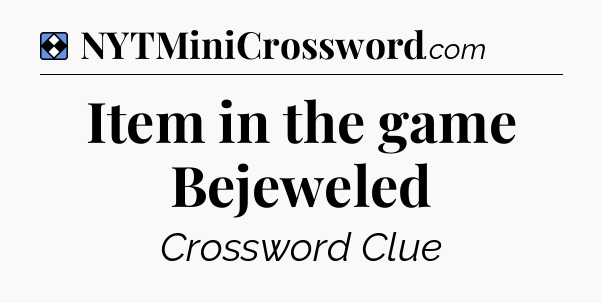 Solution: Item in the game Bejeweled - NYT Mini Crossword