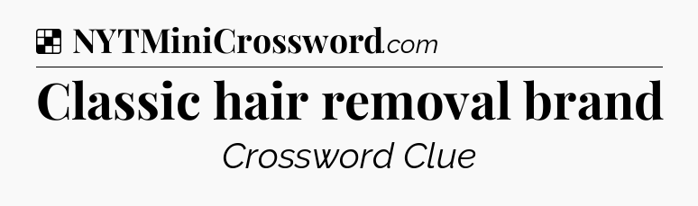 Solution: Classic hair removal brand - NYT Crossword