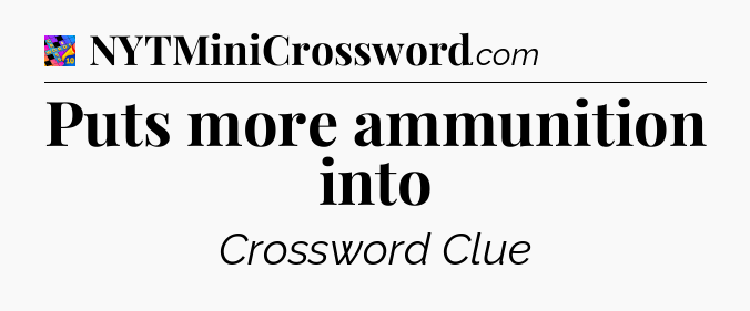 Puts more ammunition into Crossword Clue