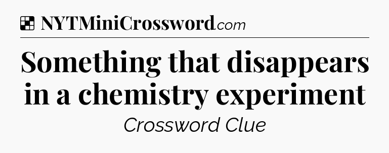 Solution: Something that disappears in a chemistry experiment - NYT Crossword