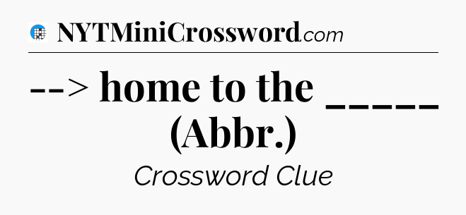 --> home to the _____ (Abbr.) Crossword Clue