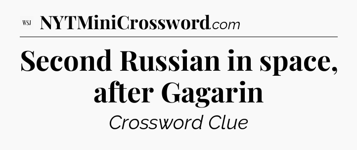 Second Russian in space, after Gagarin - WSJ Crossword