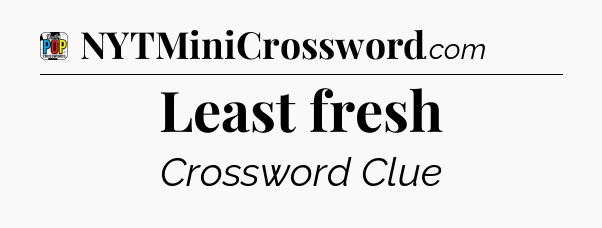 Least fresh Crossword Clue