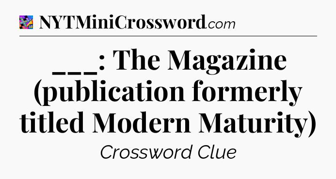 ___: The Magazine (publication formerly titled Modern Maturity) Crossword Clue