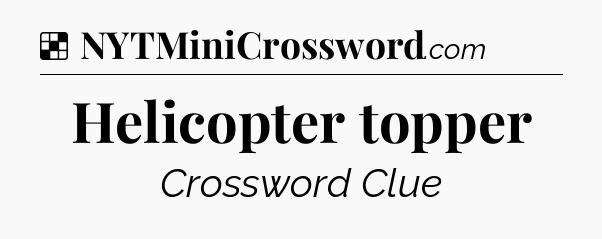 Solution: Helicopter topper - NYT Crossword