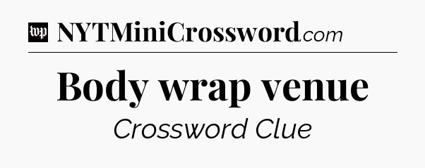 Body wrap venue Crossword Clue