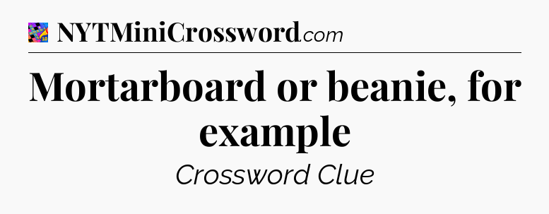 Mortarboard or beanie, for example Crossword Clue