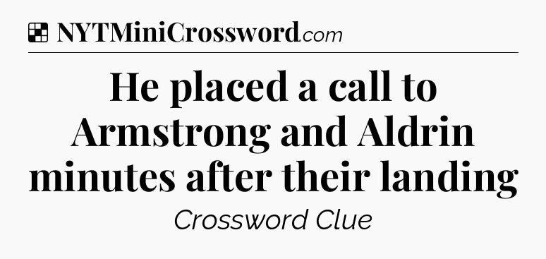 Solution: He placed a call to Armstrong and Aldrin minutes after their landing - NYT Crossword