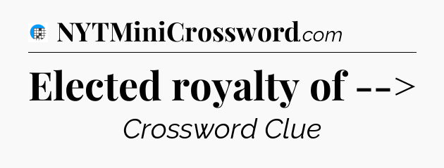 Elected royalty of --> Crossword Clue