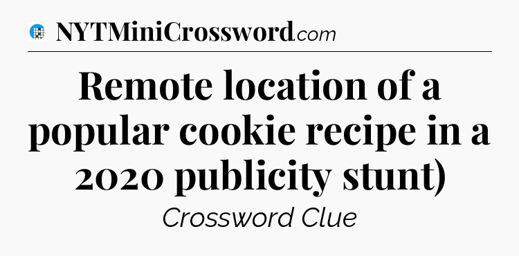 Remote location of a popular cookie recipe in a 2020 publicity stunt) Crossword Clue