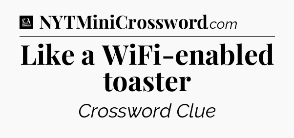 Like a WiFi-enabled toaster - LA Times Crossword
