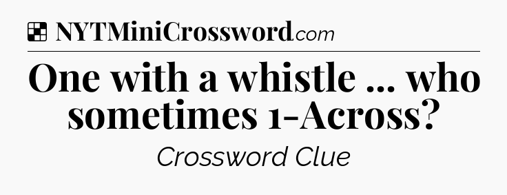 Solution: One with a whistle ... who sometimes 1-Across - NYT Crossword